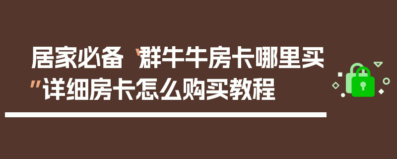 居家必备“群牛牛房卡哪里买”详细房卡怎么购买教程