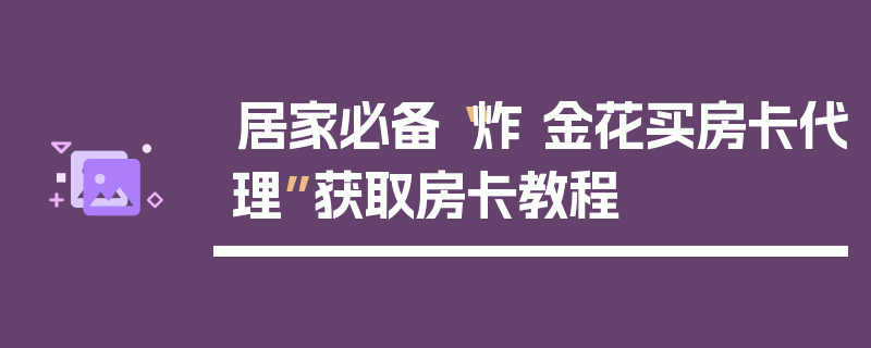 居家必备“炸 金花买房卡代理”获取房卡教程