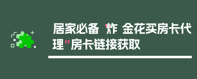 居家必备“炸 金花买房卡代理”房卡链接获取