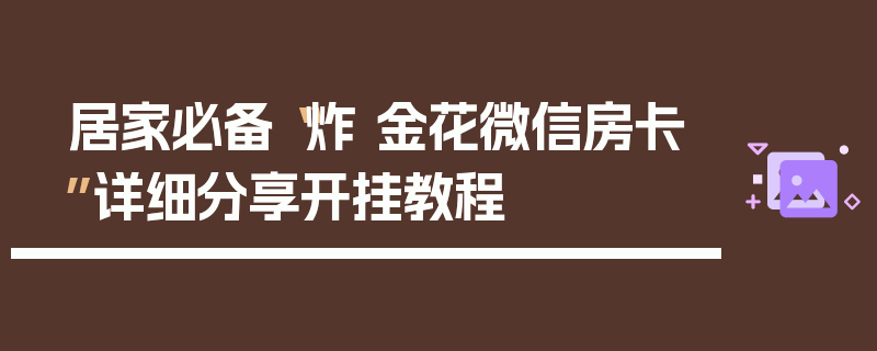 居家必备“炸 金花微信房卡”详细分享开挂教程