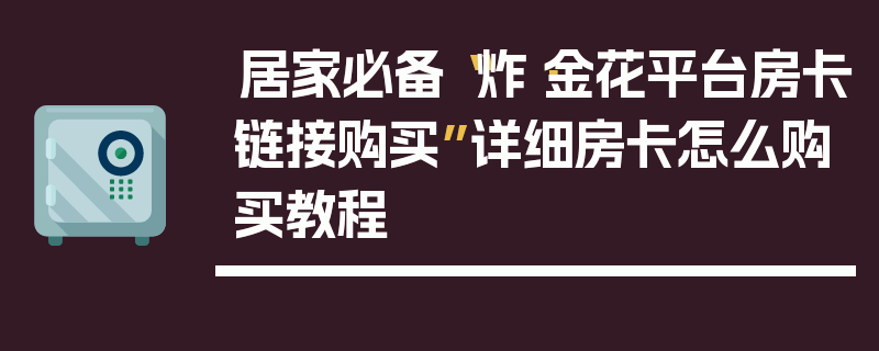 居家必备“炸·金花平台房卡链接购买”详细房卡怎么购买教程