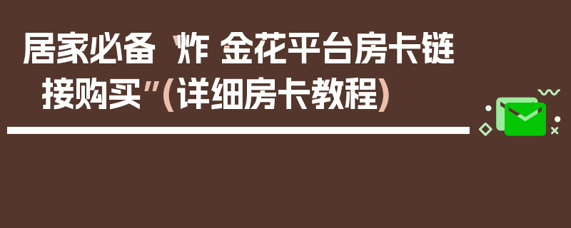 居家必备“炸·金花平台房卡链接购买”(详细房卡教程)