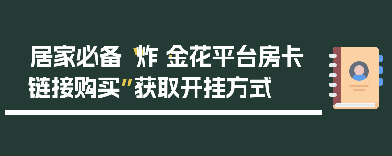 居家必备“炸·金花平台房卡链接购买”获取开挂方式