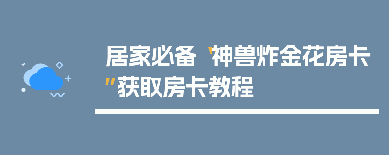 居家必备“神兽炸金花房卡”获取房卡教程