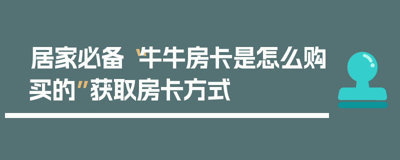 居家必备“牛牛房卡是怎么购买的”获取房卡方式