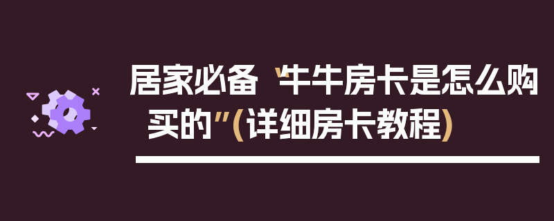 居家必备“牛牛房卡是怎么购买的”(详细房卡教程)