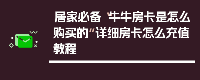 居家必备“牛牛房卡是怎么购买的”详细房卡怎么充值教程