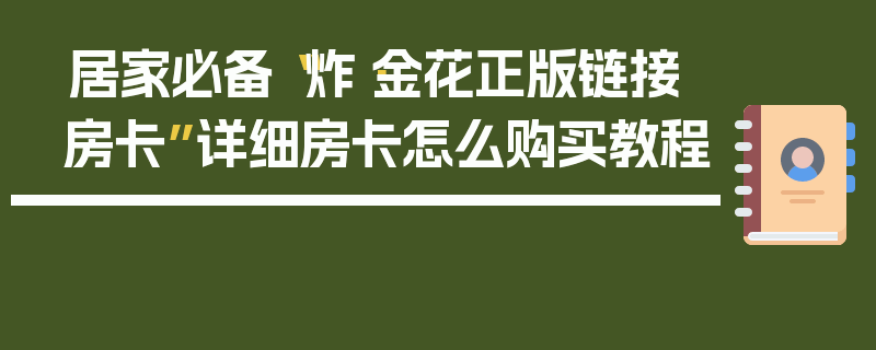 居家必备“炸·金花正版链接房卡”详细房卡怎么购买教程