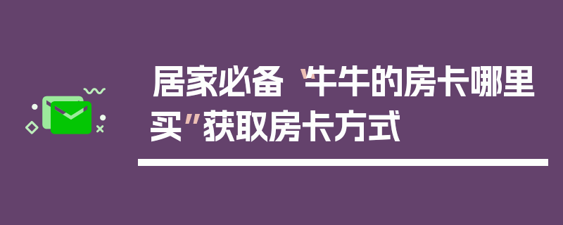 居家必备“牛牛的房卡哪里买”获取房卡方式