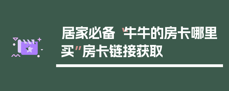 居家必备“牛牛的房卡哪里买”房卡链接获取