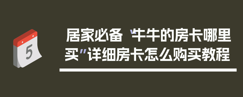 居家必备“牛牛的房卡哪里买”详细房卡怎么购买教程