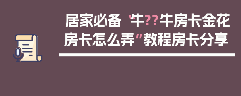 居家必备“牛??牛房卡金花房卡怎么弄”教程房卡分享