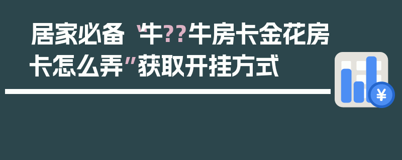 居家必备“牛??牛房卡金花房卡怎么弄”获取开挂方式
