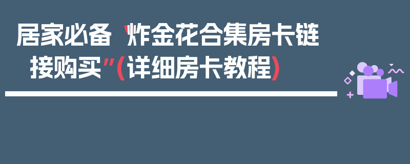 居家必备“炸金花合集房卡链接购买”(详细房卡教程)