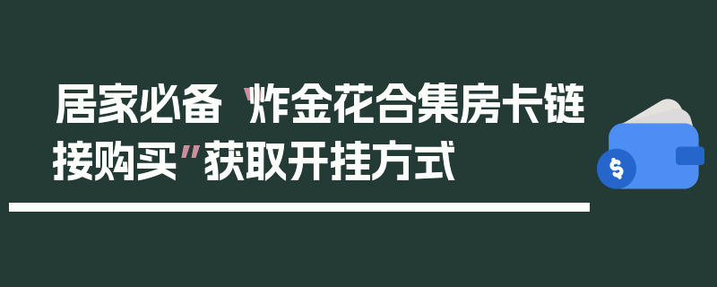 居家必备“炸金花合集房卡链接购买”获取开挂方式