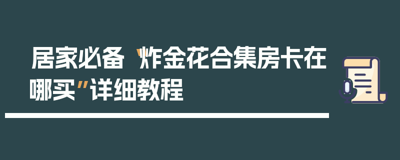 居家必备“炸金花合集房卡在哪买”详细教程