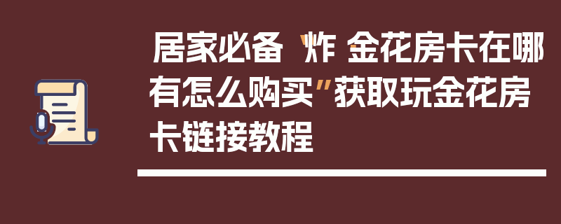 居家必备“炸·金花房卡在哪有怎么购买”获取玩金花房卡链接教程