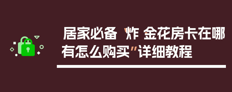 居家必备“炸·金花房卡在哪有怎么购买”详细教程