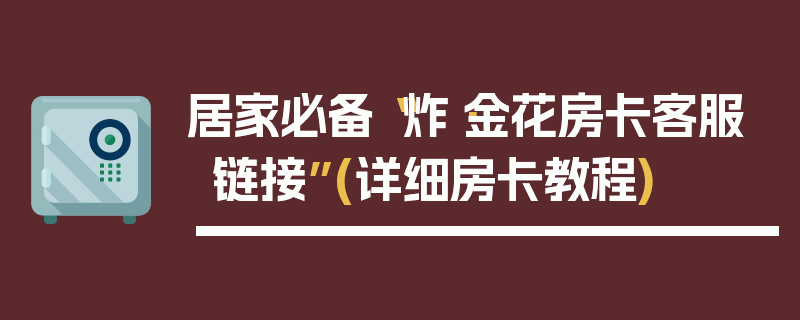 居家必备“炸·金花房卡客服链接”(详细房卡教程)