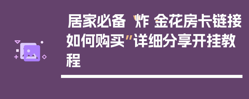居家必备“炸·金花房卡链接如何购买”详细分享开挂教程