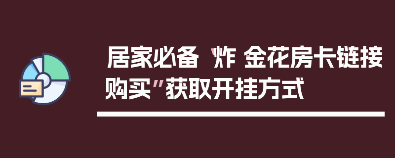居家必备“炸·金花房卡链接购买”获取开挂方式