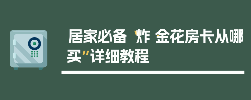 居家必备“炸·金花房卡从哪买”详细教程