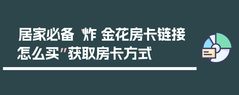居家必备“炸·金花房卡链接怎么买”获取房卡方式