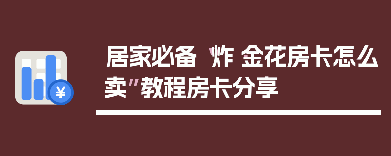 居家必备“炸·金花房卡怎么卖”教程房卡分享