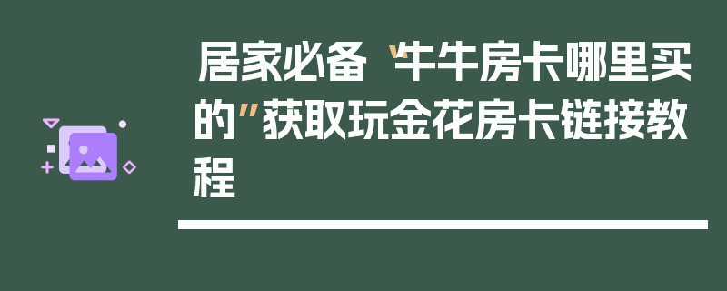 居家必备“牛牛房卡哪里买的”获取玩金花房卡链接教程