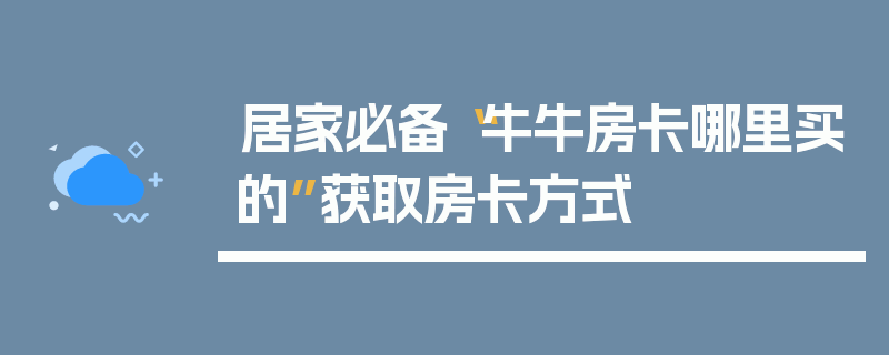 居家必备“牛牛房卡哪里买的”获取房卡方式