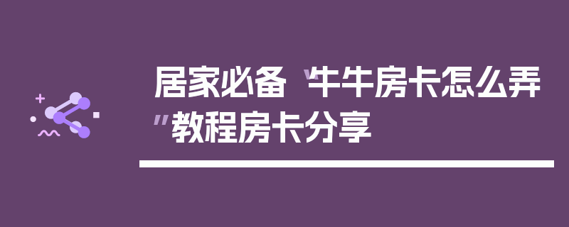 居家必备“牛牛房卡怎么弄”教程房卡分享
