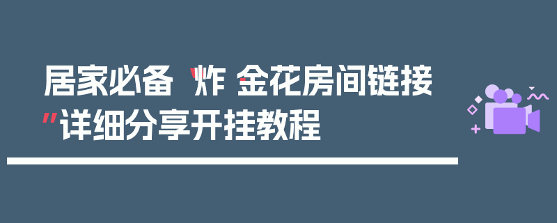 居家必备“炸·金花房间链接”详细分享开挂教程