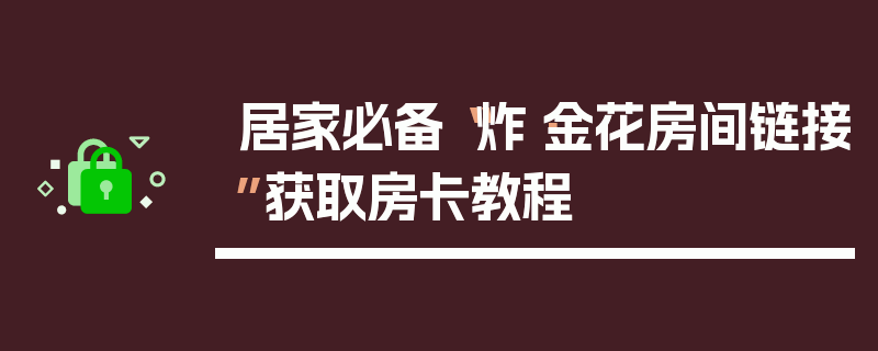 居家必备“炸·金花房间链接”获取房卡教程