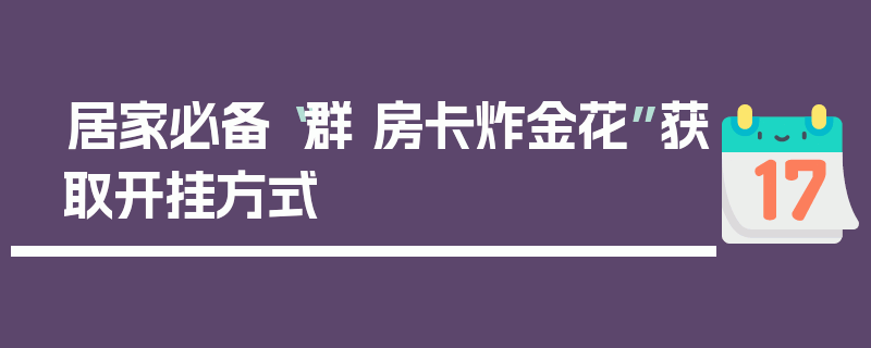 居家必备“群 房卡炸金花”获取开挂方式