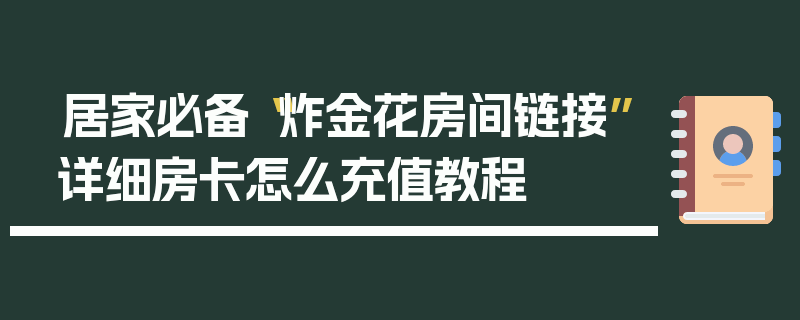 居家必备“炸金花房间链接”详细房卡怎么充值教程