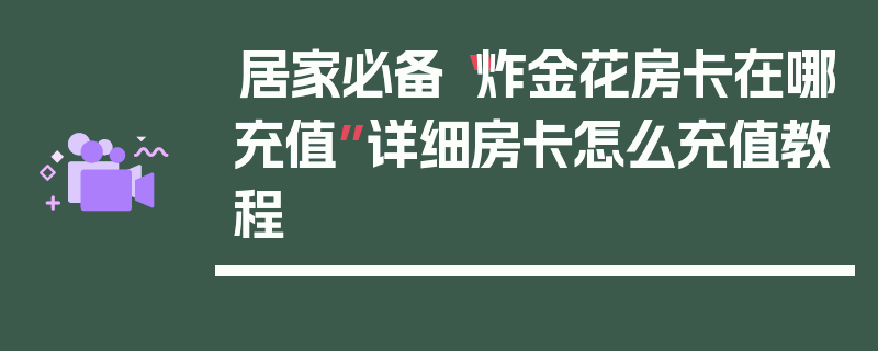 居家必备“炸金花房卡在哪充值”详细房卡怎么充值教程