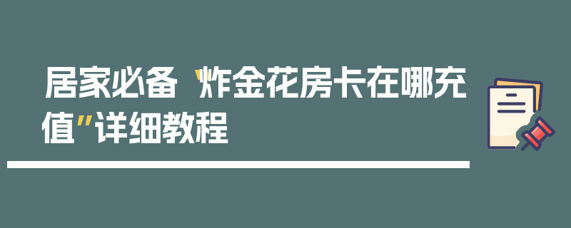 居家必备“炸金花房卡在哪充值”详细教程