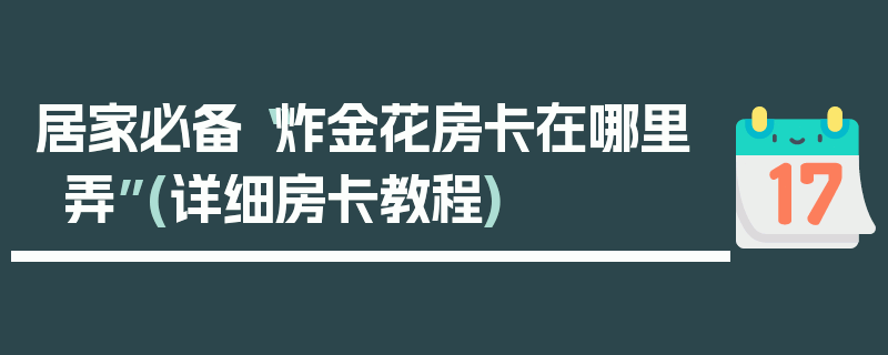 居家必备“炸金花房卡在哪里弄”(详细房卡教程)