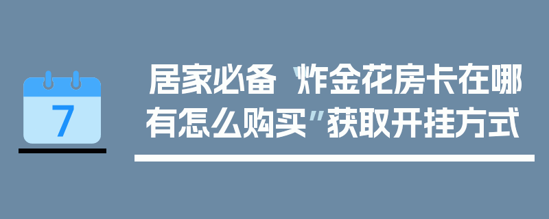居家必备“炸金花房卡在哪有怎么购买”获取开挂方式