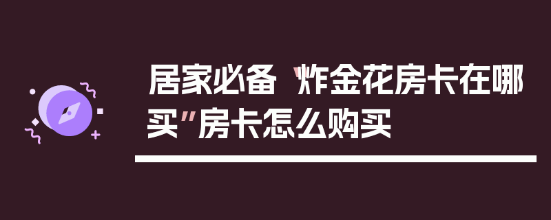 居家必备“炸金花房卡在哪买”房卡怎么购买
