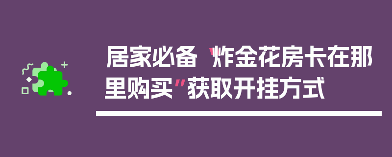 居家必备“炸金花房卡在那里购买”获取开挂方式