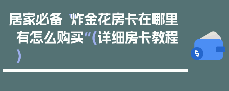 居家必备“炸金花房卡在哪里有怎么购买”(详细房卡教程)