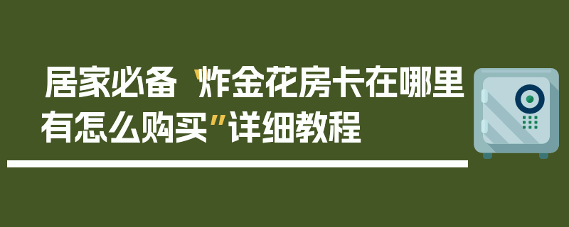 居家必备“炸金花房卡在哪里有怎么购买”详细教程