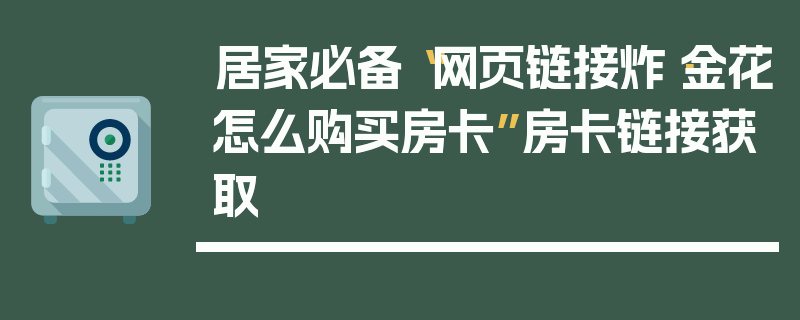 居家必备“网页链接炸·金花怎么购买房卡”房卡链接获取