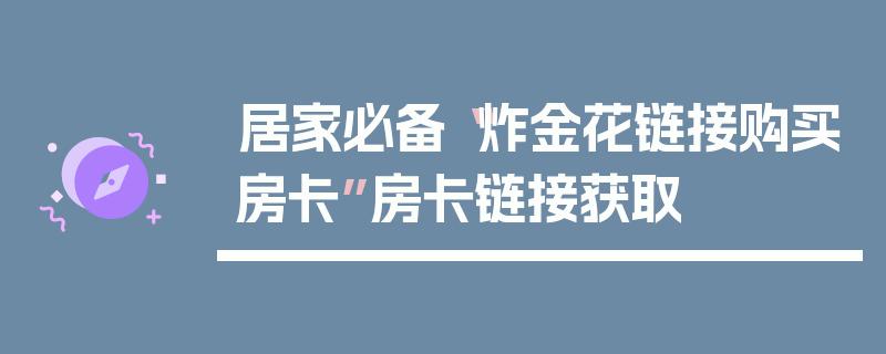 居家必备“炸金花链接购买房卡”房卡链接获取