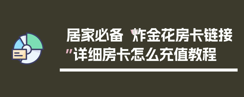 居家必备“炸金花房卡链接”详细房卡怎么充值教程