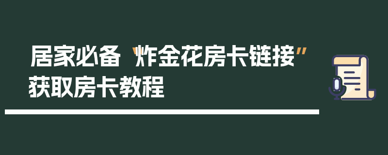 居家必备“炸金花房卡链接”获取房卡教程