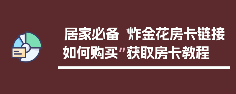 居家必备“炸金花房卡链接如何购买”获取房卡教程