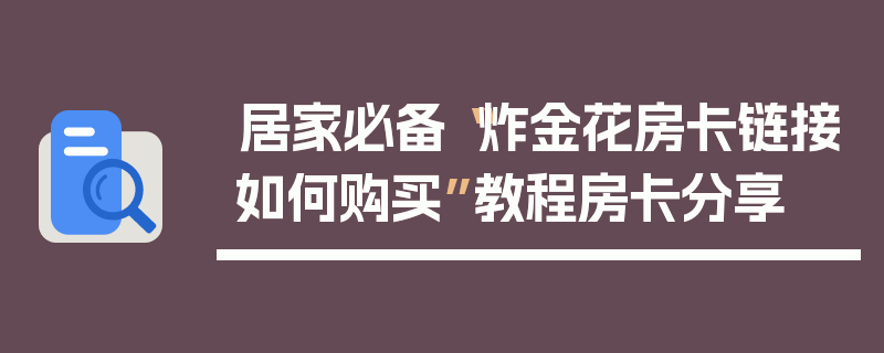 居家必备“炸金花房卡链接如何购买”教程房卡分享