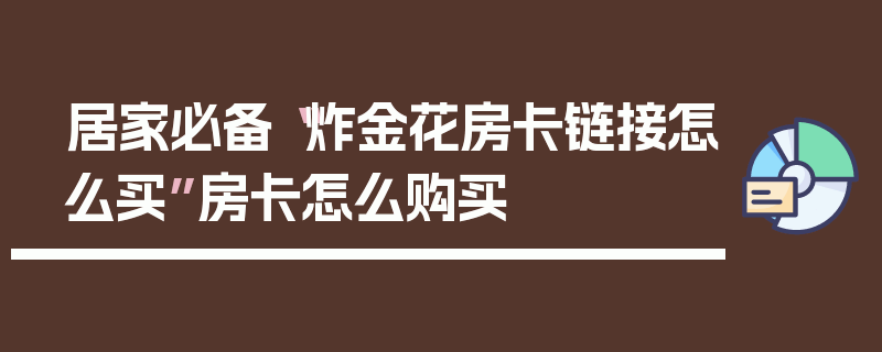 居家必备“炸金花房卡链接怎么买”房卡怎么购买